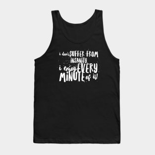 I Don't SUFFER from INSANITY, I Enjoy EVERY MINUTE of it! Tank Top